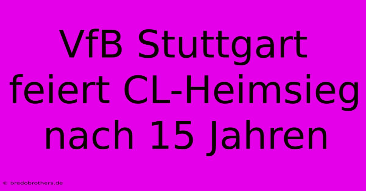 VfB Stuttgart Feiert CL-Heimsieg Nach 15 Jahren