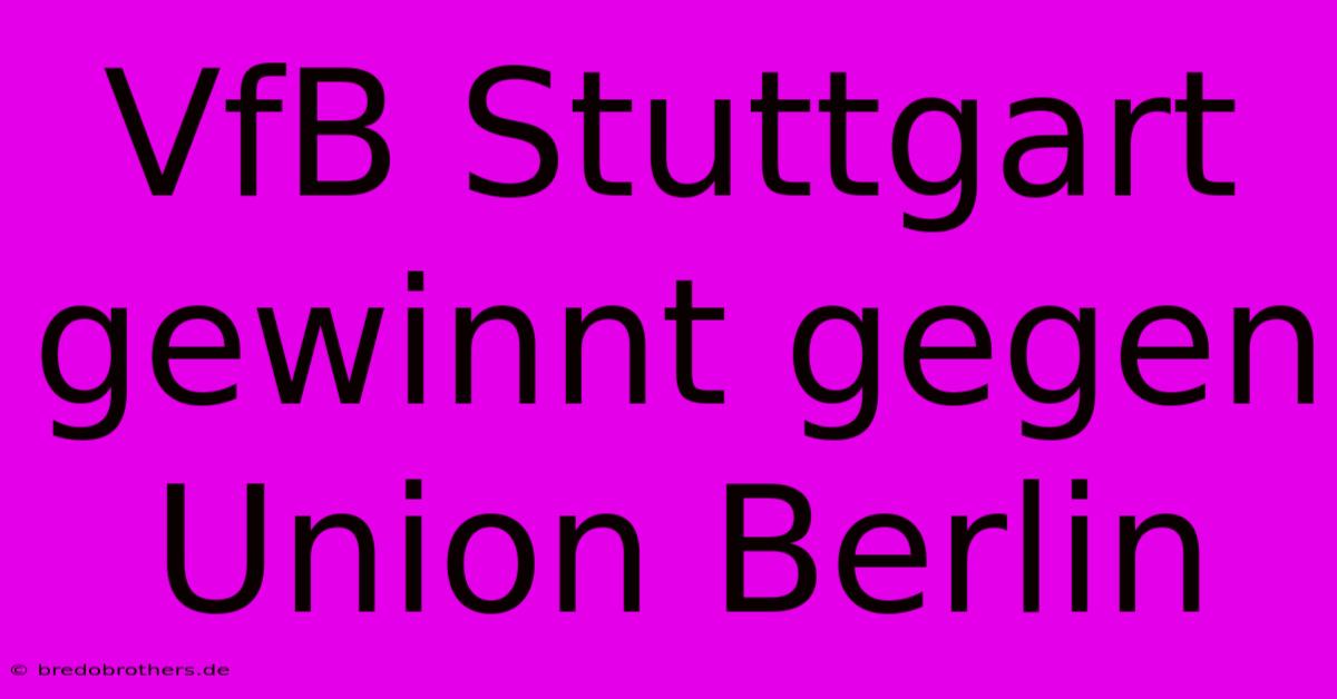 VfB Stuttgart Gewinnt Gegen Union Berlin