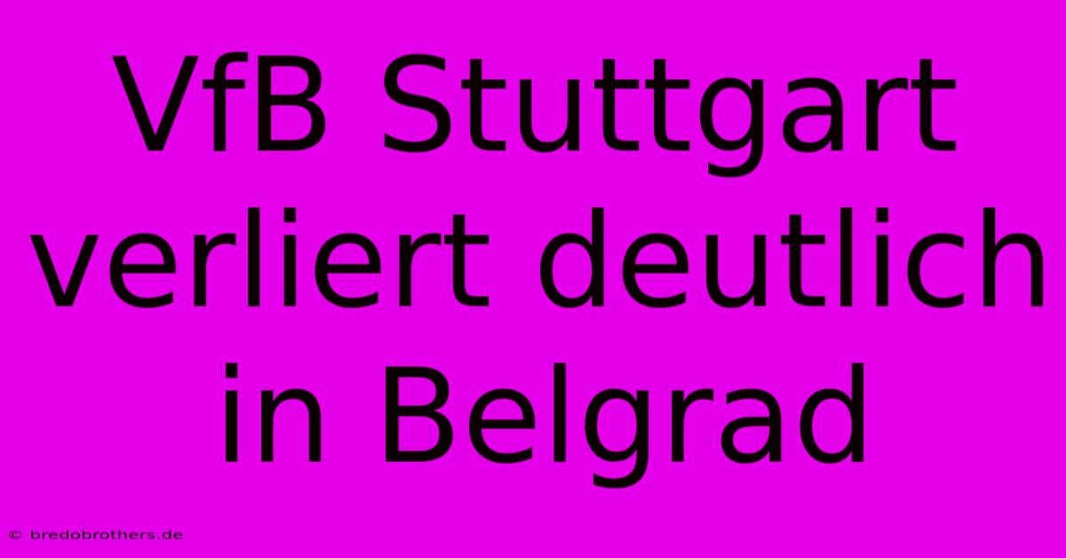 VfB Stuttgart Verliert Deutlich In Belgrad