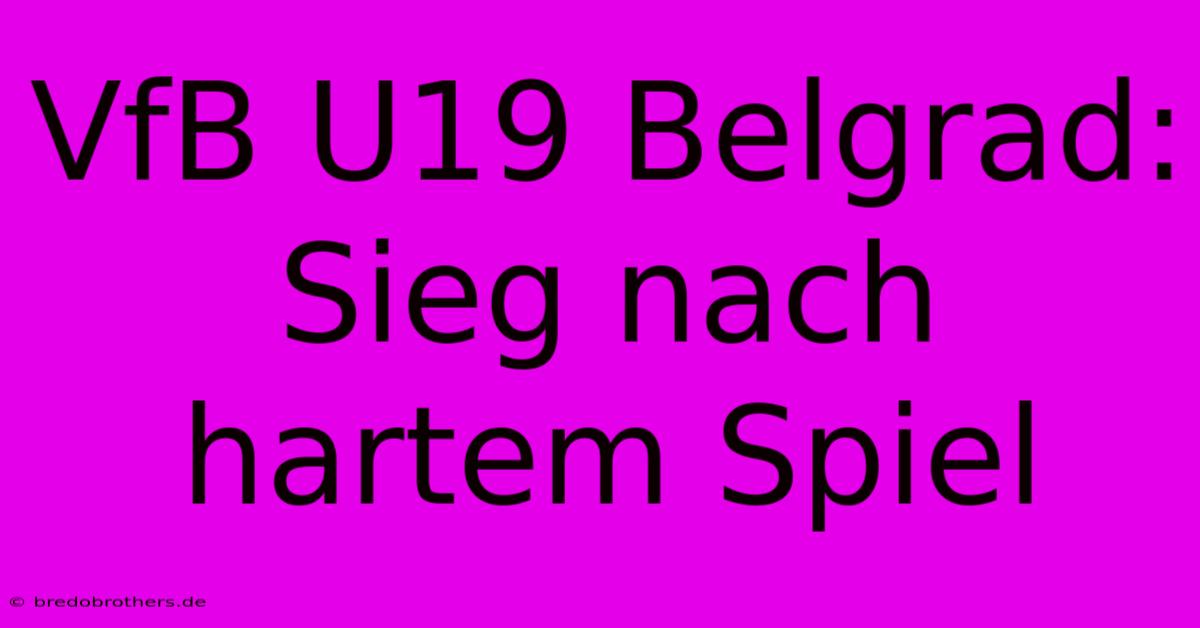 VfB U19 Belgrad: Sieg Nach Hartem Spiel