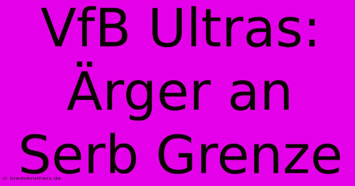 VfB Ultras: Ärger An Serb Grenze