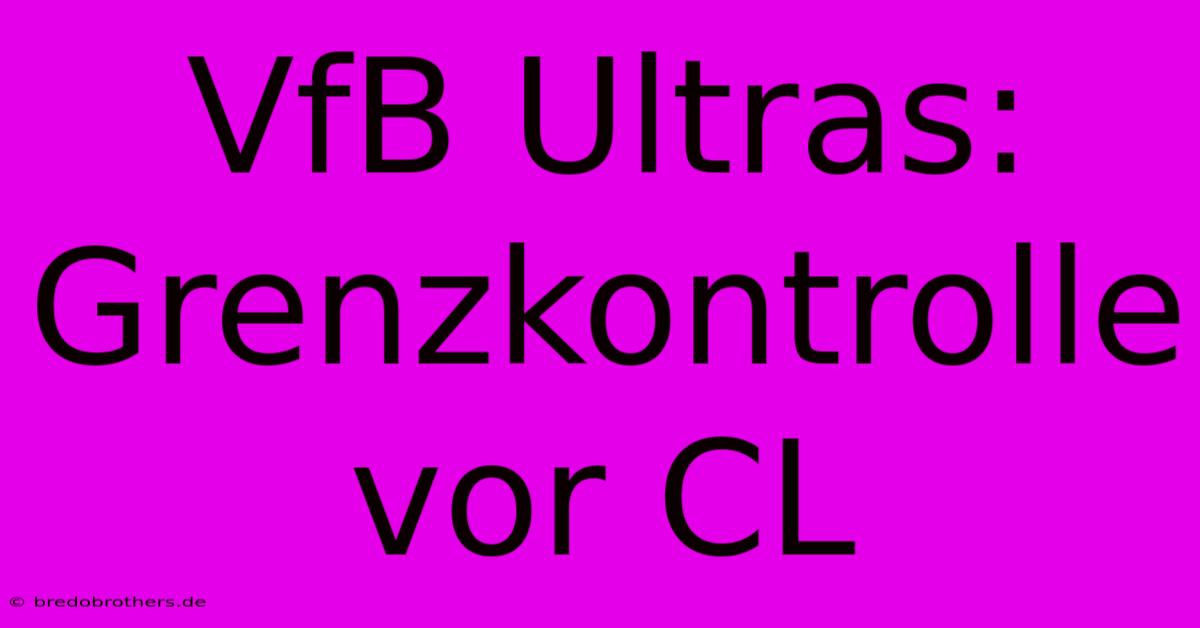 VfB Ultras:  Grenzkontrolle Vor CL