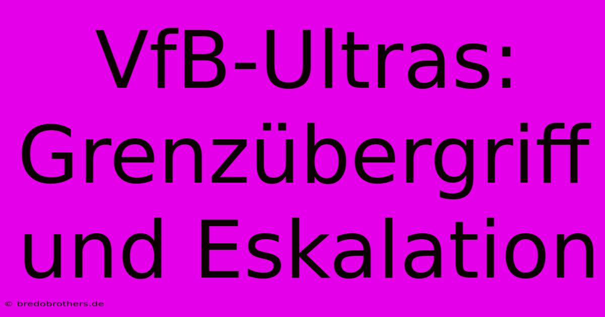 VfB-Ultras:  Grenzübergriff Und Eskalation