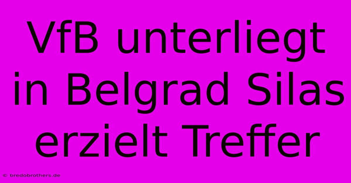 VfB Unterliegt In Belgrad Silas Erzielt Treffer