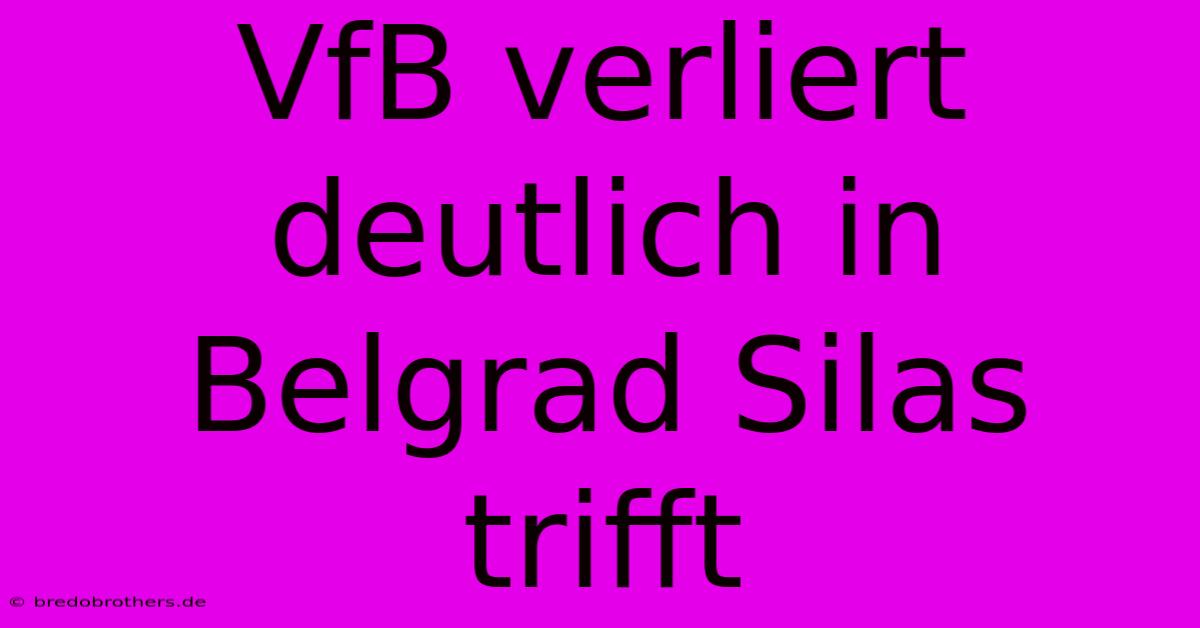 VfB Verliert Deutlich In Belgrad Silas Trifft