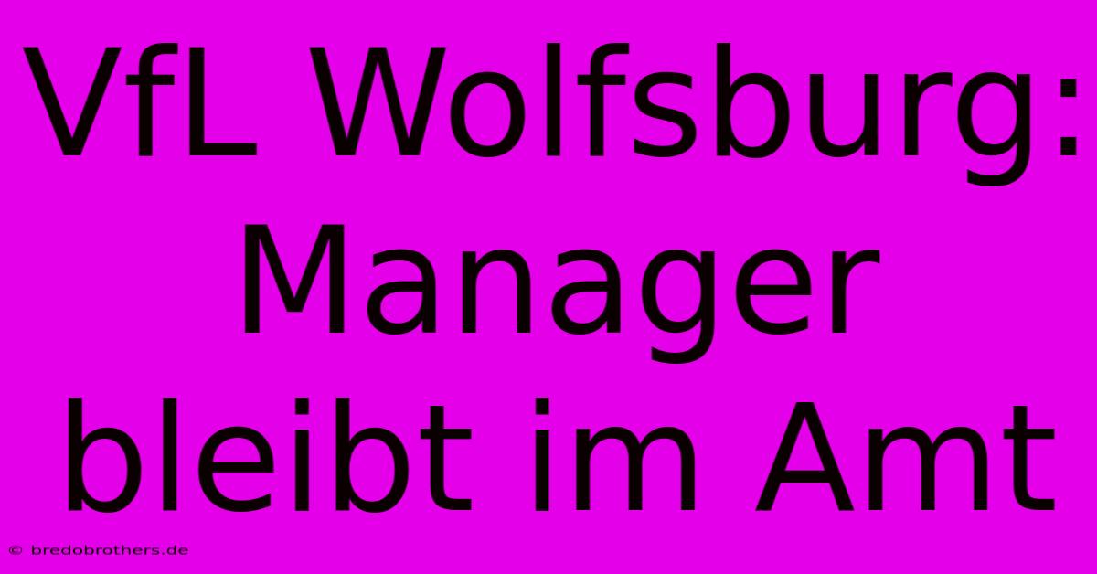 VfL Wolfsburg: Manager Bleibt Im Amt