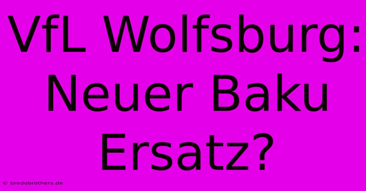 VfL Wolfsburg:  Neuer Baku Ersatz?