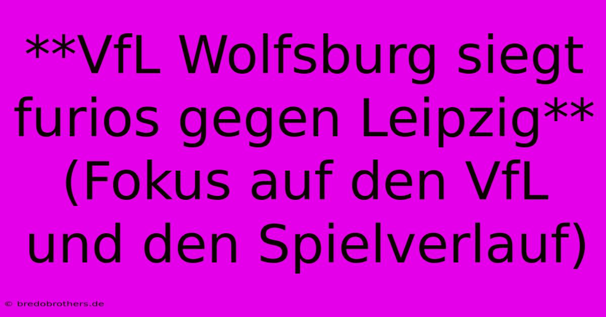 **VfL Wolfsburg Siegt Furios Gegen Leipzig** (Fokus Auf Den VfL Und Den Spielverlauf)