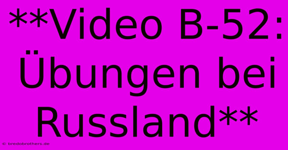 **Video B-52: Übungen Bei Russland**