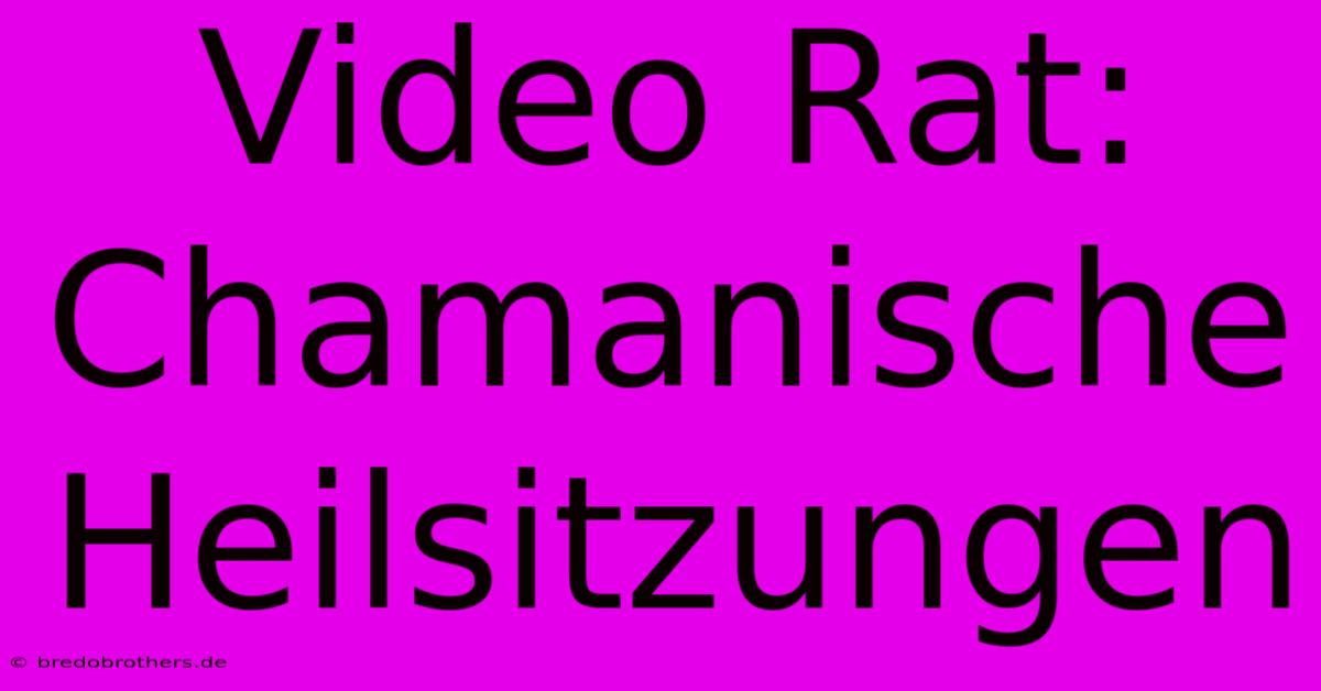 Video Rat: Chamanische Heilsitzungen