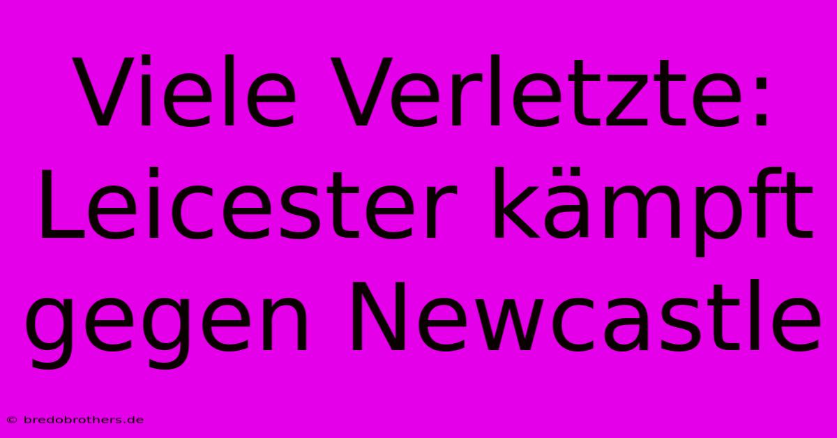 Viele Verletzte: Leicester Kämpft Gegen Newcastle