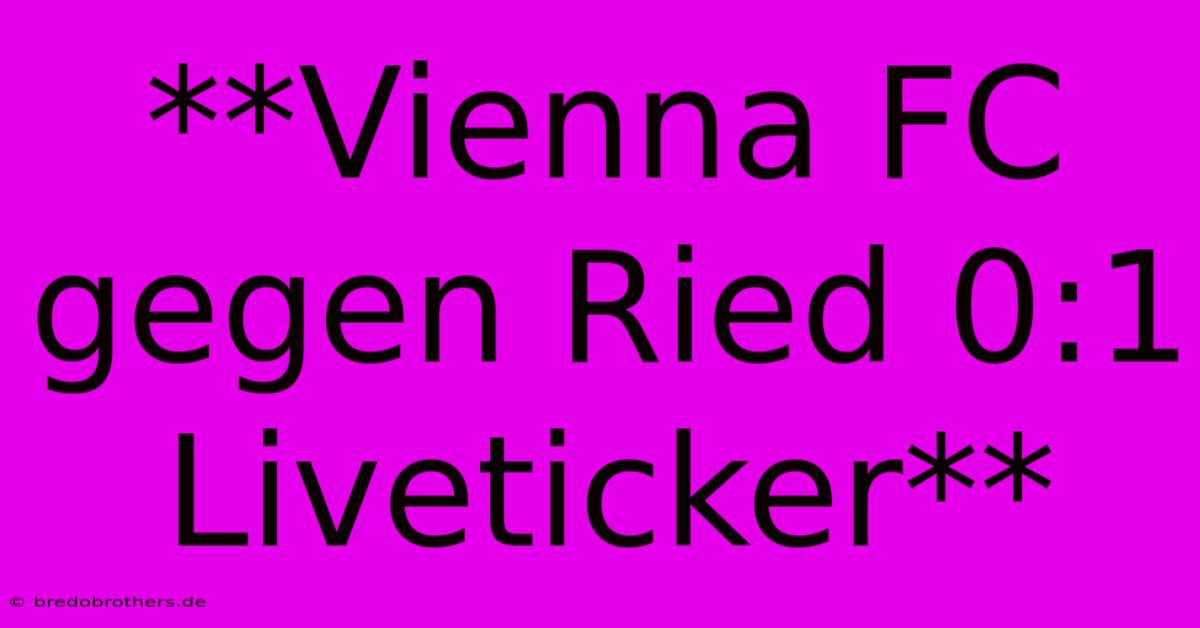 **Vienna FC Gegen Ried 0:1 Liveticker**