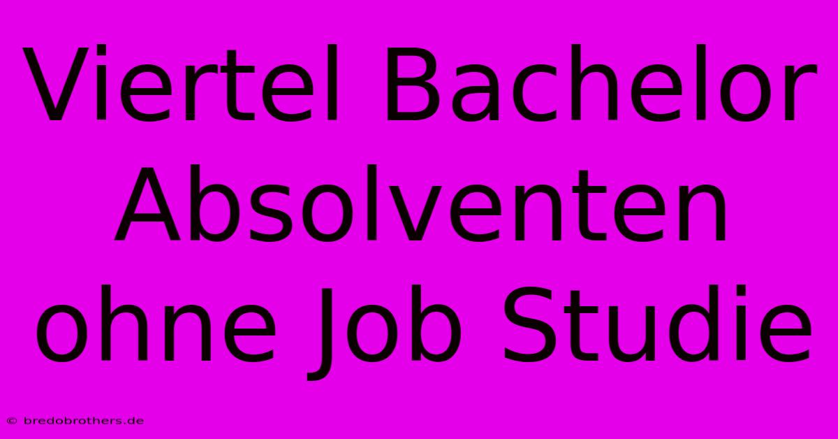 Viertel Bachelor Absolventen Ohne Job Studie