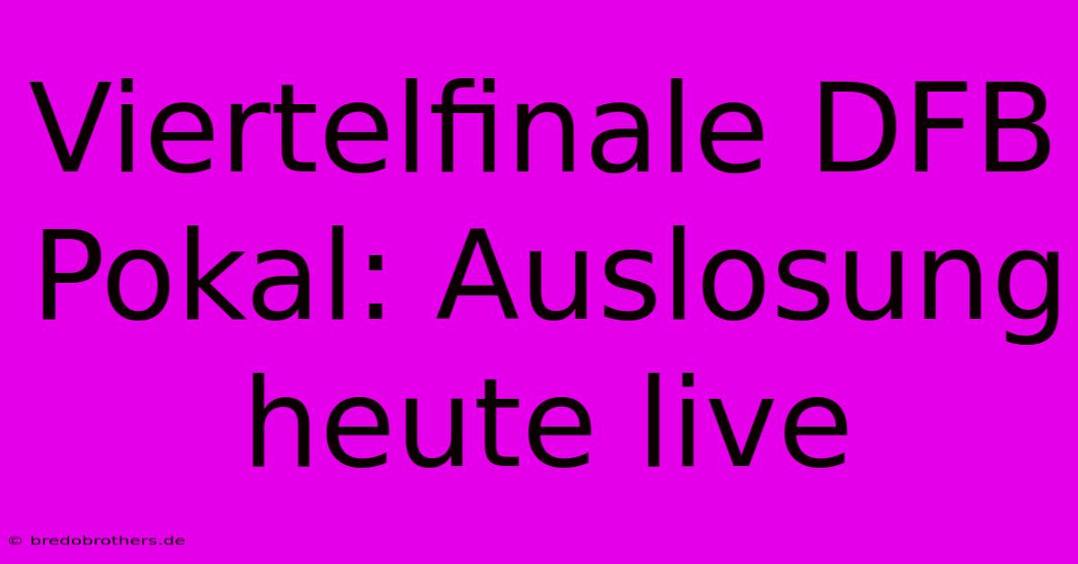 Viertelfinale DFB Pokal: Auslosung Heute Live