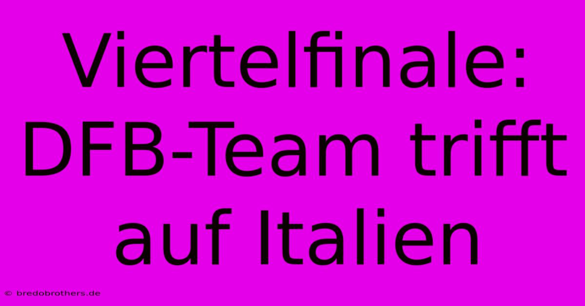 Viertelfinale: DFB-Team Trifft Auf Italien