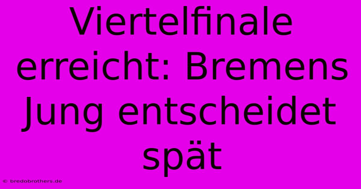 Viertelfinale Erreicht: Bremens Jung Entscheidet Spät