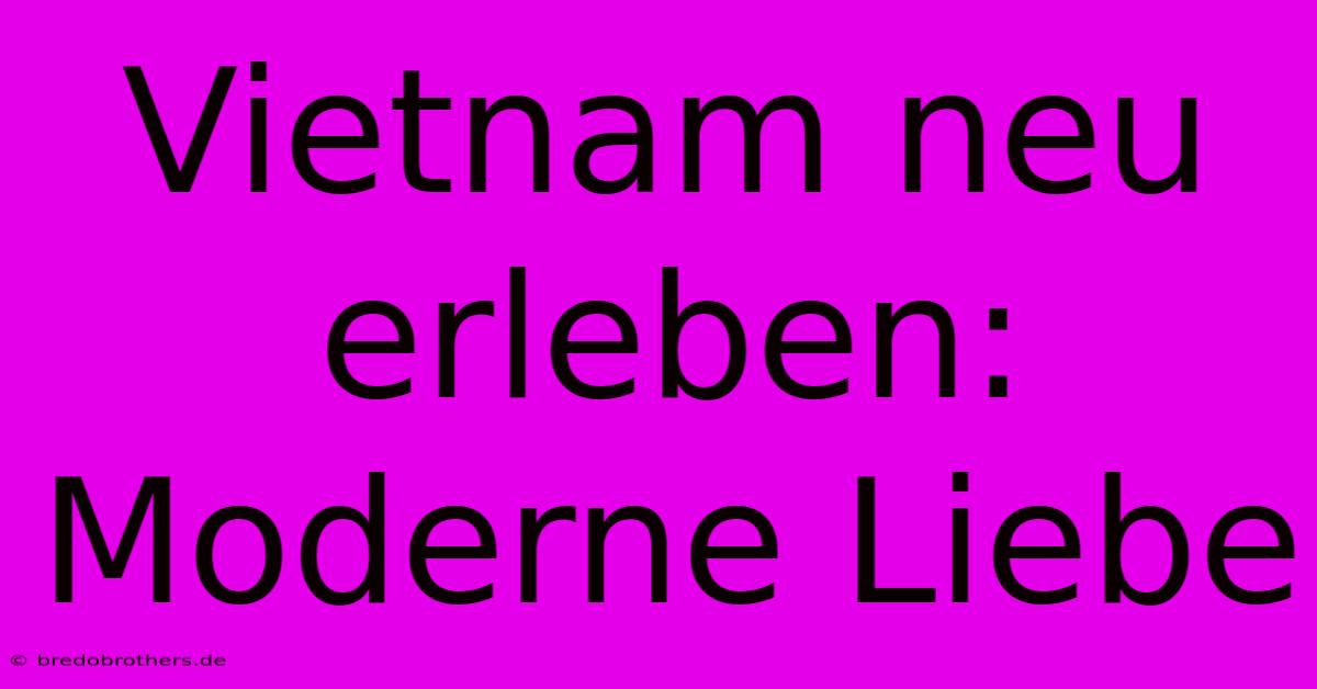 Vietnam Neu Erleben: Moderne Liebe