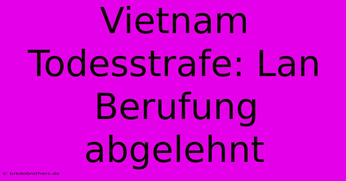 Vietnam Todesstrafe: Lan Berufung Abgelehnt