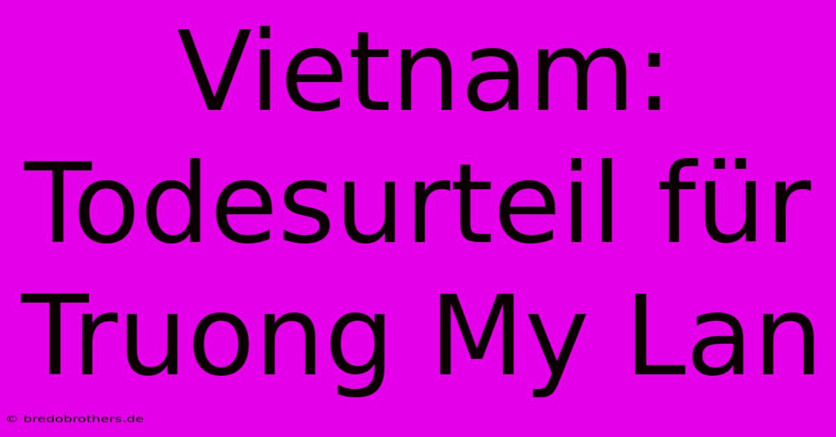 Vietnam: Todesurteil Für Truong My Lan