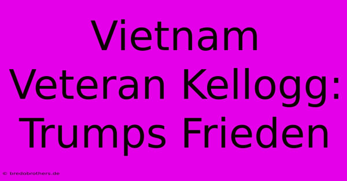 Vietnam Veteran Kellogg: Trumps Frieden