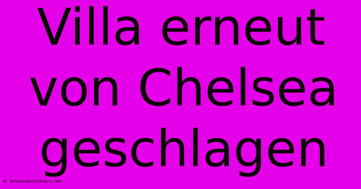 Villa Erneut Von Chelsea Geschlagen