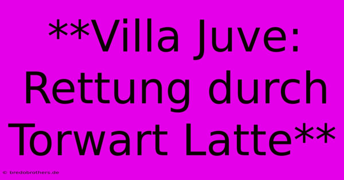 **Villa Juve:  Rettung Durch Torwart Latte**