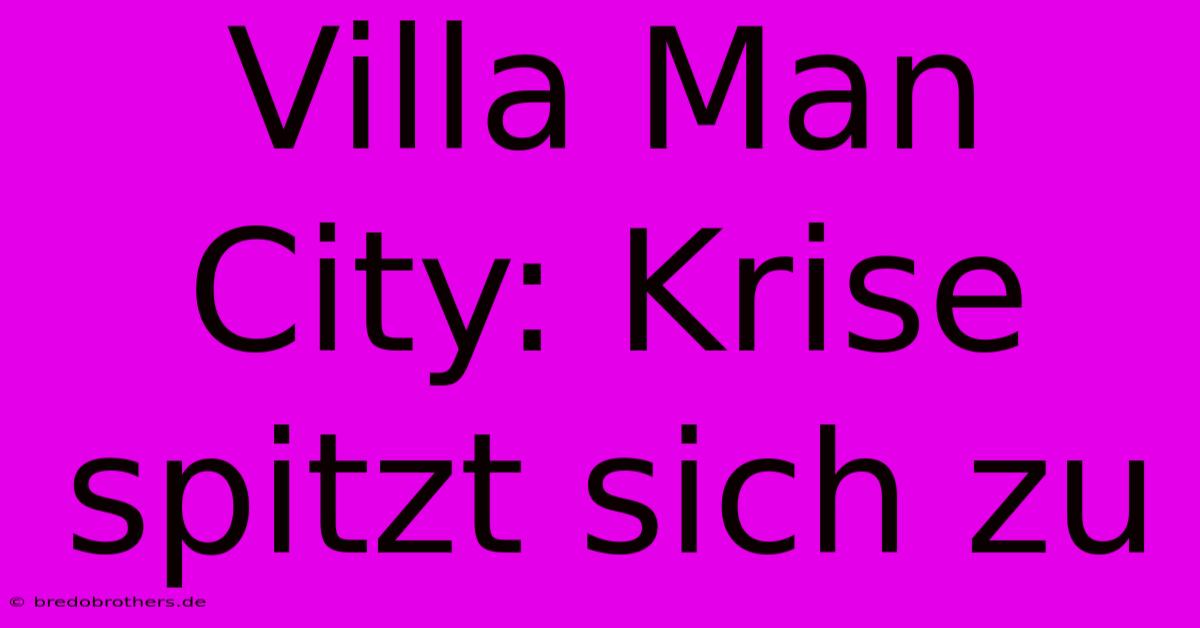 Villa Man City: Krise Spitzt Sich Zu