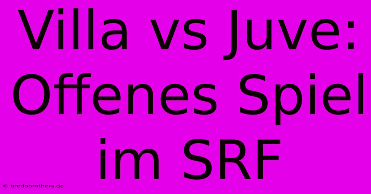 Villa Vs Juve: Offenes Spiel Im SRF