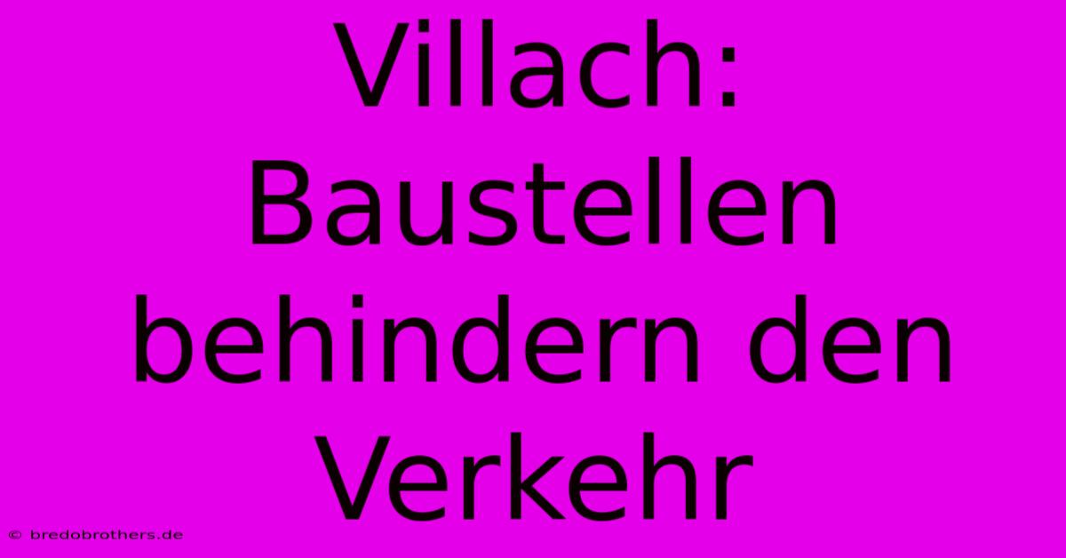 Villach: Baustellen Behindern Den Verkehr