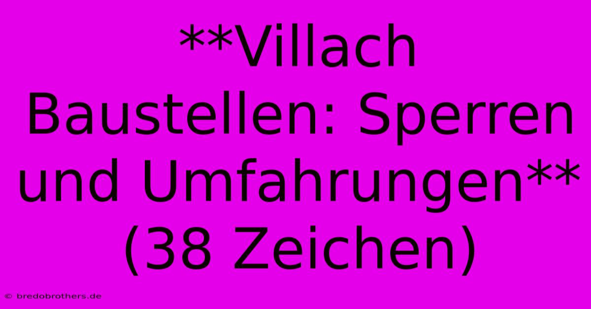 **Villach Baustellen: Sperren Und Umfahrungen** (38 Zeichen)