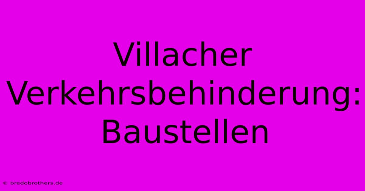 Villacher Verkehrsbehinderung: Baustellen