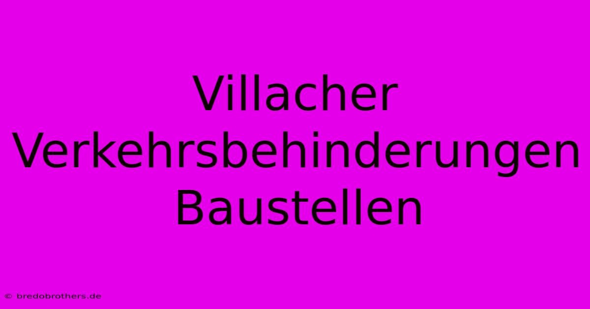 Villacher Verkehrsbehinderungen Baustellen