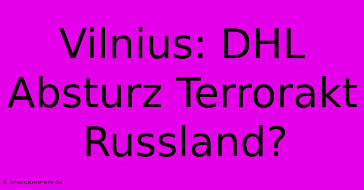 Vilnius: DHL Absturz Terrorakt Russland?