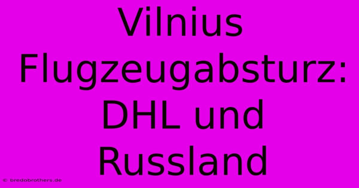 Vilnius Flugzeugabsturz: DHL Und Russland