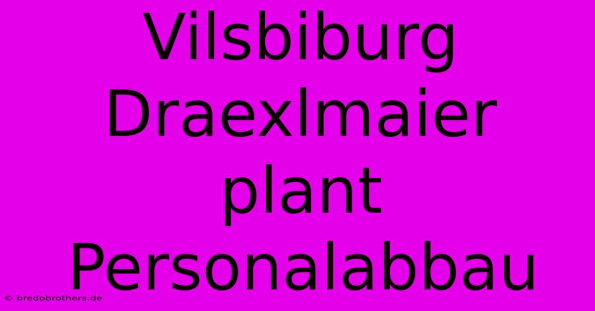 Vilsbiburg Draexlmaier Plant Personalabbau