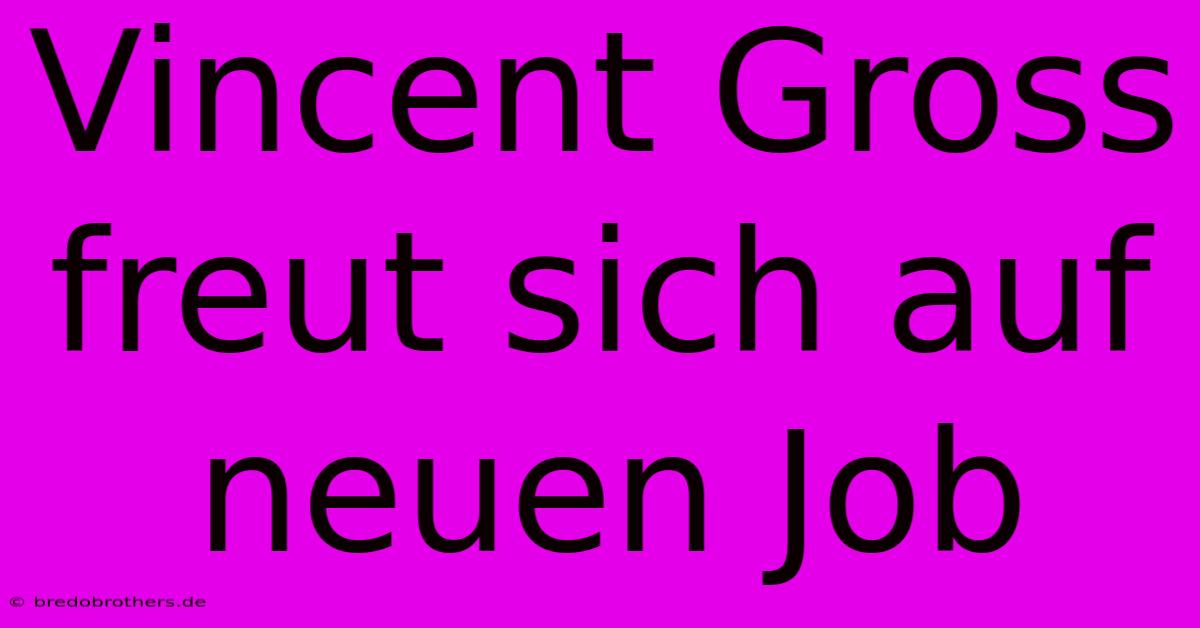 Vincent Gross Freut Sich Auf Neuen Job