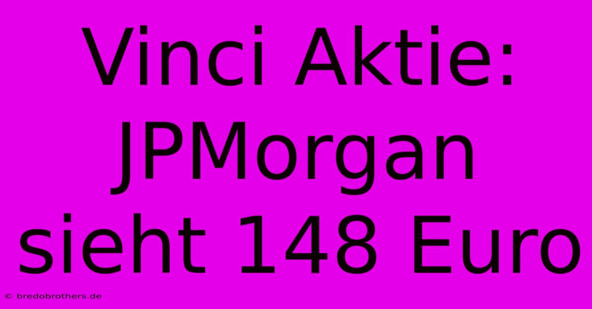 Vinci Aktie: JPMorgan Sieht 148 Euro