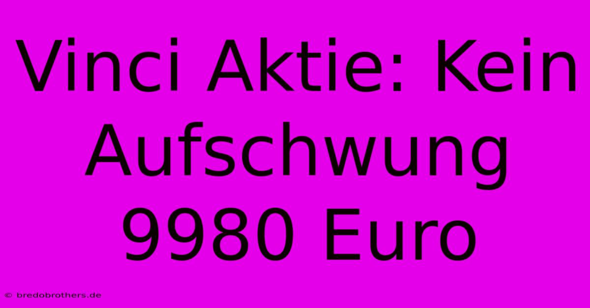 Vinci Aktie: Kein Aufschwung 9980 Euro