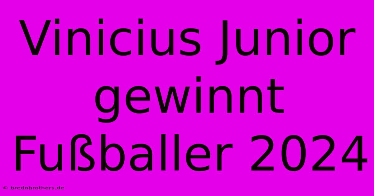 Vinicius Junior Gewinnt Fußballer 2024