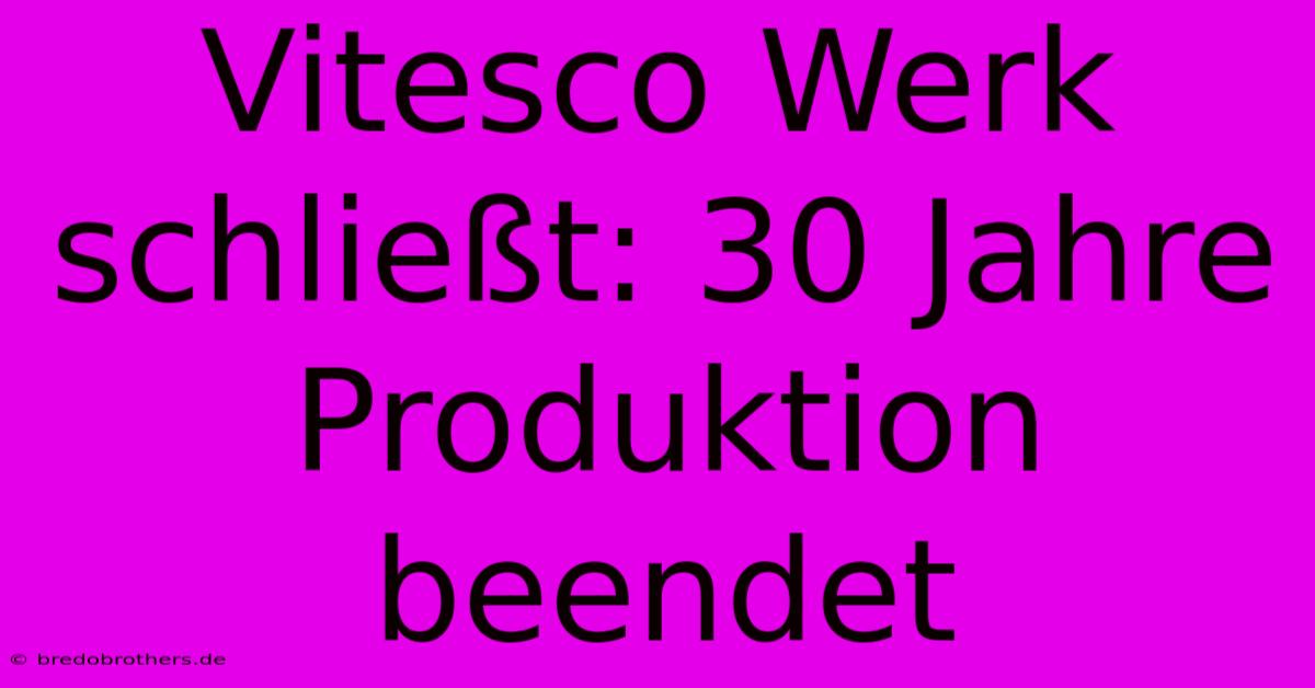 Vitesco Werk Schließt: 30 Jahre Produktion Beendet