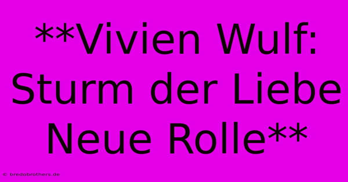 **Vivien Wulf: Sturm Der Liebe Neue Rolle**