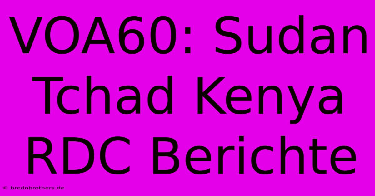 VOA60: Sudan Tchad Kenya RDC Berichte