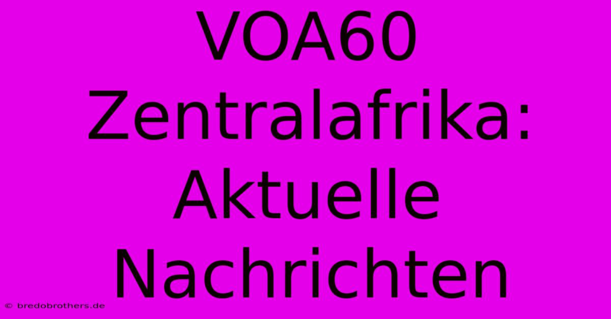 VOA60  Zentralafrika: Aktuelle Nachrichten