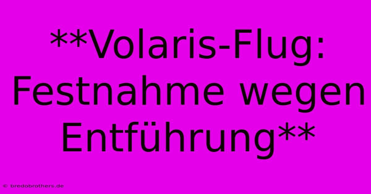 **Volaris-Flug: Festnahme Wegen Entführung**