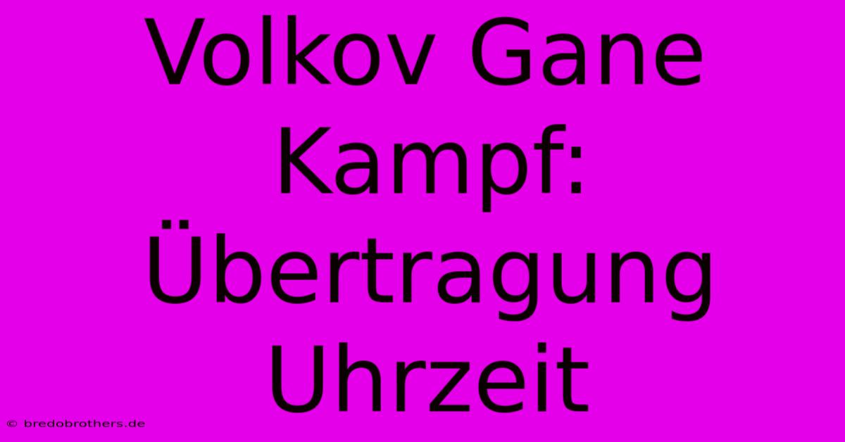 Volkov Gane Kampf: Übertragung Uhrzeit