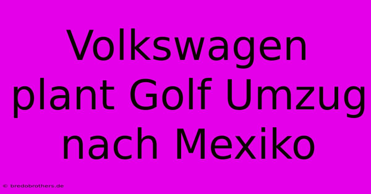 Volkswagen Plant Golf Umzug Nach Mexiko