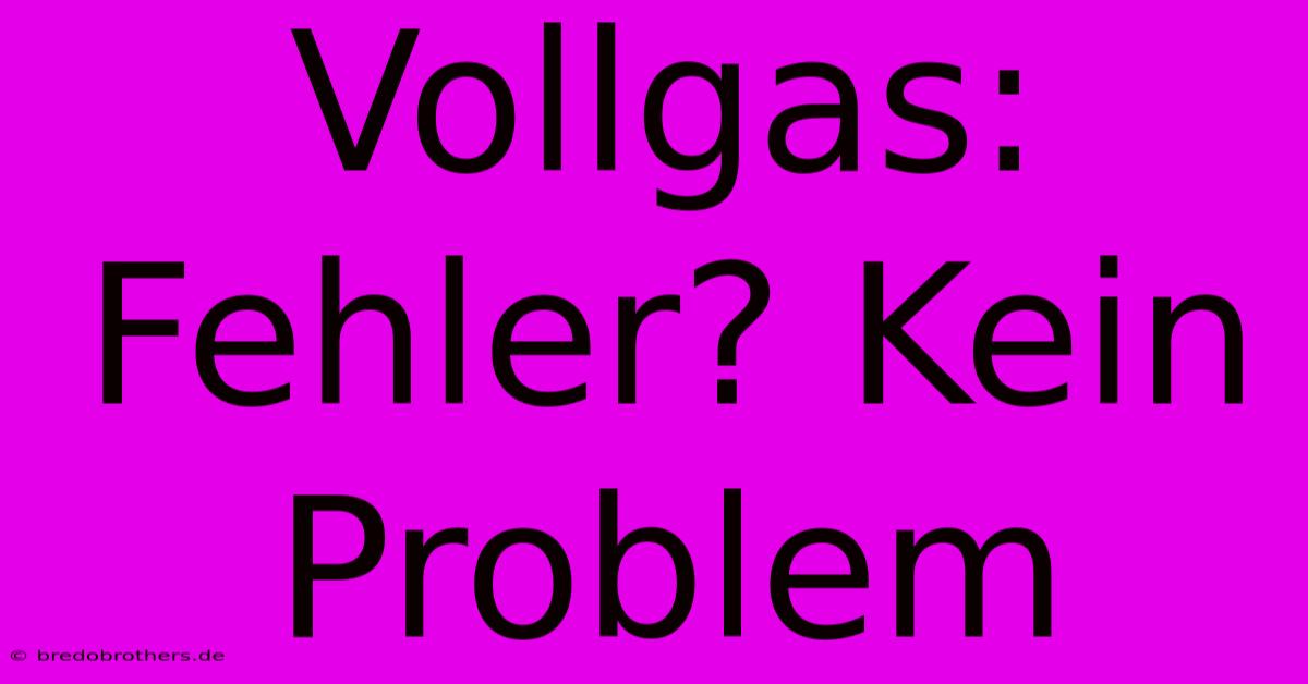 Vollgas: Fehler? Kein Problem