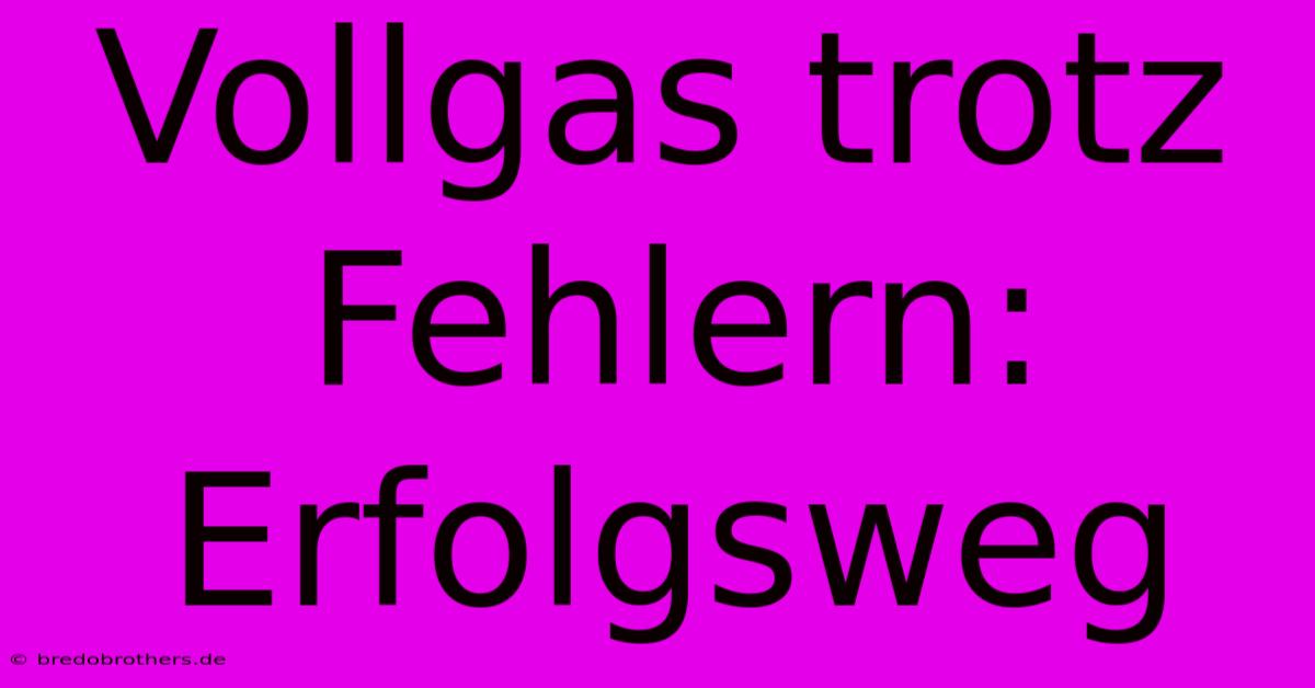 Vollgas Trotz Fehlern: Erfolgsweg