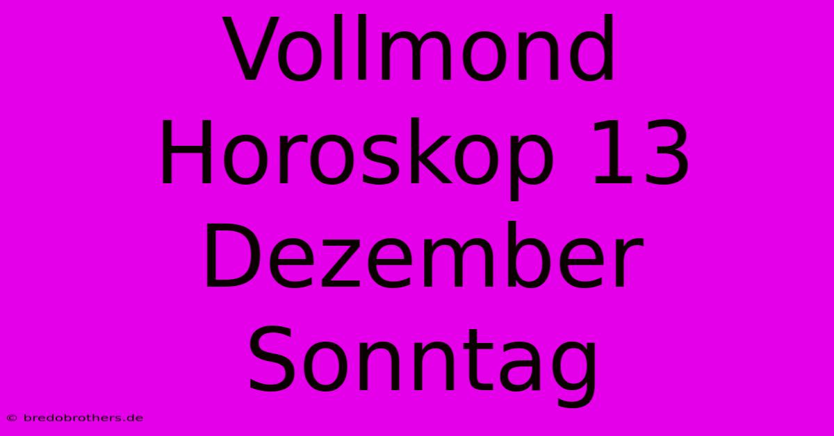 Vollmond Horoskop 13 Dezember Sonntag