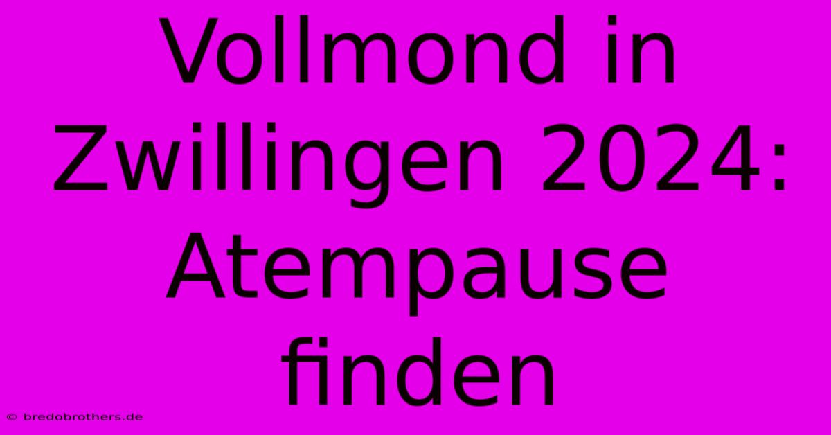 Vollmond In Zwillingen 2024: Atempause Finden